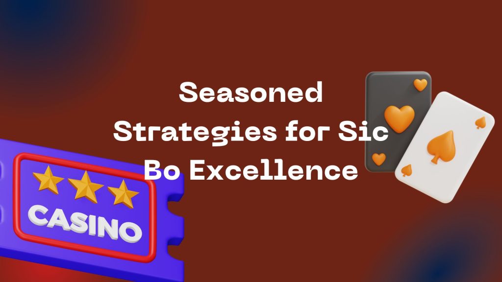 Seasoned Strategies for Sic Bo Excellence